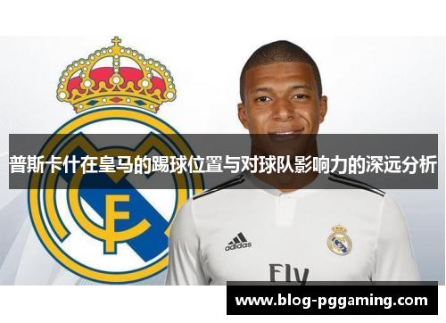 普斯卡什在皇马的踢球位置与对球队影响力的深远分析 普斯卡什在皇马的踢球位置与对球队影响力的深远分析