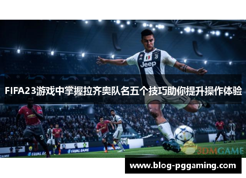 FIFA23游戏中掌握拉齐奥队名五个技巧助你提升操作体验