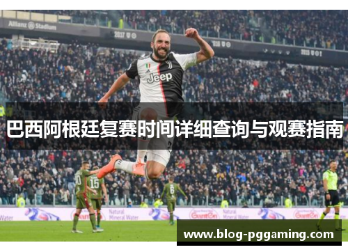 巴西阿根廷复赛时间详细查询与观赛指南 巴西阿根廷复赛时间详细查询与观赛指南