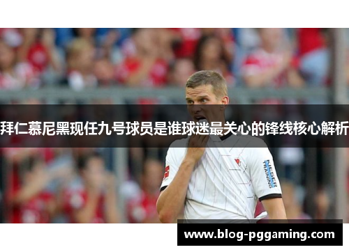 拜仁慕尼黑现任九号球员是谁球迷最关心的锋线核心解析