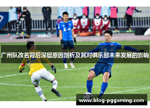 广州队改名背后深层原因剖析及其对俱乐部未来发展的影响 广州队改名背后深层原因剖析及其对俱乐部未来发展的影响