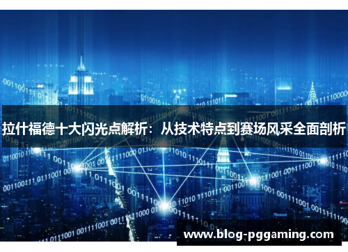 拉什福德十大闪光点解析:从技术特点到赛场风采全面剖析 拉什福德十大闪光点解析:从技术特点到赛场风采全面剖析