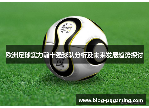 欧洲足球实力前十强球队分析及未来发展趋势探讨 欧洲足球实力前十强球队分析及未来发展趋势探讨