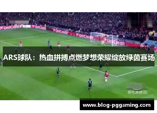 ARS球队:热血拼搏点燃梦想荣耀绽放绿茵赛场 ARS球队:热血拼搏点燃梦想荣耀绽放绿茵赛场