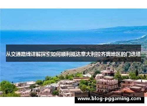 从交通路线详解探索如何顺利抵达意大利拉齐奥地区的门迭塔 从交通路线详解探索如何顺利抵达意大利拉齐奥地区的门迭塔