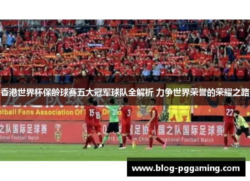 香港世界杯保龄球赛五大冠军球队全解析 力争世界荣誉的荣耀之路