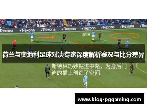 荷兰与奥地利足球对决专家深度解析赛况与比分差异 荷兰与奥地利足球对决专家深度解析赛况与比分差异