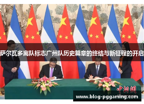 萨尔瓦多离队标志广州队历史篇章的终结与新征程的开启 萨尔瓦多离队标志广州队历史篇章的终结与新征程的开启