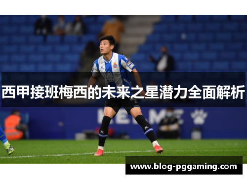 西甲接班梅西的未来之星潜力全面解析 西甲接班梅西的未来之星潜力全面解析