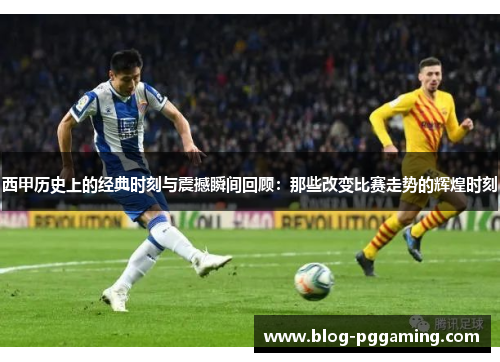 西甲历史上的经典时刻与震撼瞬间回顾:那些改变比赛走势的辉煌时刻 西甲历史上的经典时刻与震撼瞬间回顾:那些改变比赛走势的辉煌时刻