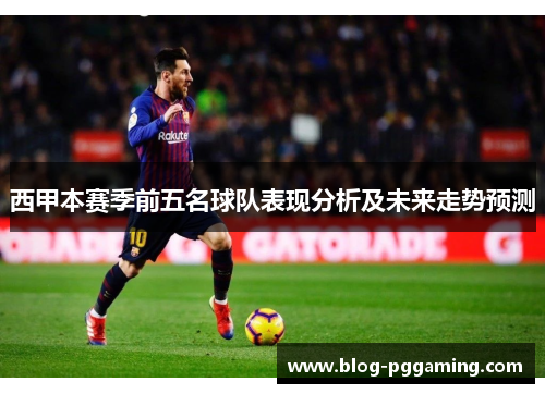 西甲本赛季前五名球队表现分析及未来走势预测 西甲本赛季前五名球队表现分析及未来走势预测