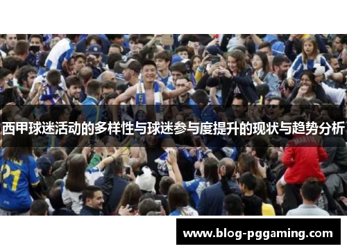 西甲球迷活动的多样性与球迷参与度提升的现状与趋势分析 西甲球迷活动的多样性与球迷参与度提升的现状与趋势分析