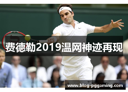 费德勒2019温网神迹再现 费德勒2019温网神迹再现