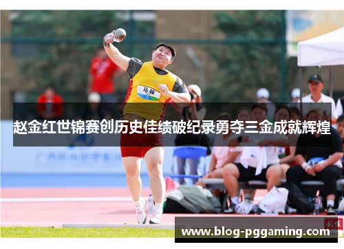 赵金红世锦赛创历史佳绩破纪录勇夺三金成就辉煌 赵金红世锦赛创历史佳绩破纪录勇夺三金成就辉煌