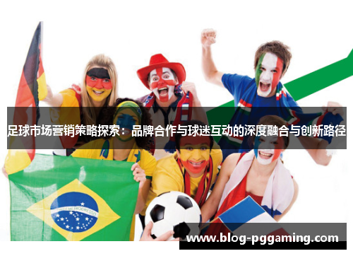 足球市场营销策略探索：品牌合作与球迷互动的深度融合与创新路径