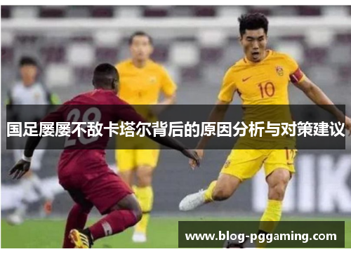 国足屡屡不敌卡塔尔背后的原因分析与对策建议 国足屡屡不敌卡塔尔背后的原因分析与对策建议