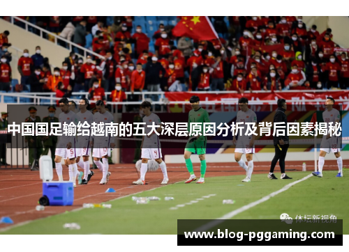 中国国足输给越南的五大深层原因分析及背后因素揭秘