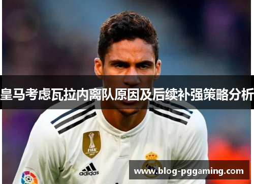 皇马考虑瓦拉内离队原因及后续补强策略分析 皇马考虑瓦拉内离队原因及后续补强策略分析