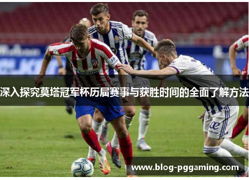 深入探究莫塔冠军杯历届赛事与获胜时间的全面了解方法 深入探究莫塔冠军杯历届赛事与获胜时间的全面了解方法