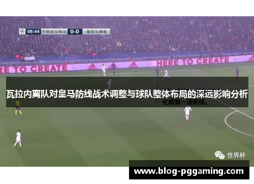 瓦拉内离队对皇马防线战术调整与球队整体布局的深远影响分析 瓦拉内离队对皇马防线战术调整与球队整体布局的深远影响分析