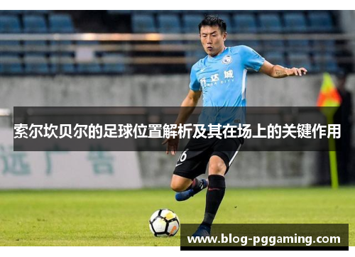索尔坎贝尔的足球位置解析及其在场上的关键作用 索尔坎贝尔的足球位置解析及其在场上的关键作用