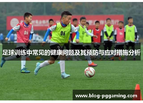足球训练中常见的健康问题及其预防与应对措施分析