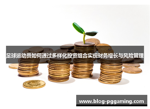 足球运动员如何通过多样化投资组合实现财务增长与风险管理 足球运动员如何通过多样化投资组合实现财务增长与风险管理