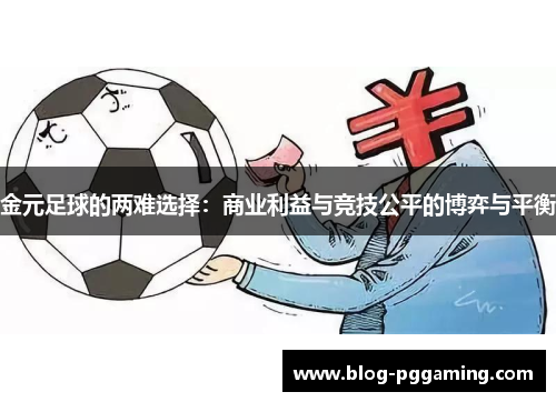 金元足球的两难选择:商业利益与竞技公平的博弈与平衡 金元足球的两难选择:商业利益与竞技公平的博弈与平衡