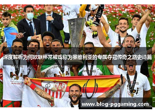 深度解析为何欧联杯常被戏称为塞维利亚的专属夺冠传奇之路史诗篇