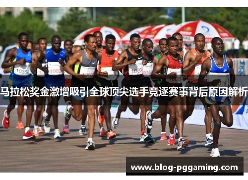 马拉松奖金激增吸引全球顶尖选手竞逐赛事背后原因解析