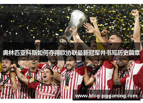 奥林匹亚科斯如何夺得欧协联最新冠军并书写历史篇章 奥林匹亚科斯如何夺得欧协联最新冠军并书写历史篇章