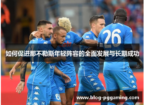 如何促进那不勒斯年轻阵容的全面发展与长期成功 如何促进那不勒斯年轻阵容的全面发展与长期成功