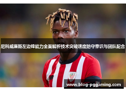 尼科威廉斯左边锋能力全面解析技术突破速度防守意识与团队配合 尼科威廉斯左边锋能力全面解析技术突破速度防守意识与团队配合
