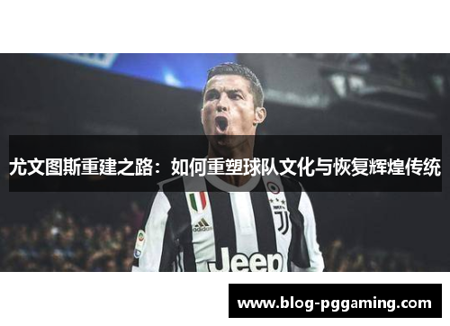 尤文图斯重建之路：如何重塑球队文化与恢复辉煌传统