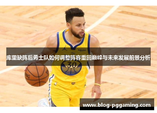 库里缺阵后勇士队如何调整阵容重回巅峰与未来发展前景分析 库里缺阵后勇士队如何调整阵容重回巅峰与未来发展前景分析