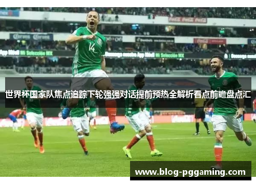 世界杯国家队焦点追踪下轮强强对话提前预热全解析看点前瞻盘点汇 世界杯国家队焦点追踪下轮强强对话提前预热全解析看点前瞻盘点汇