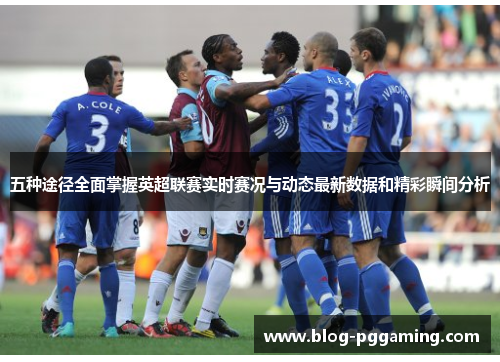 五种途径全面掌握英超联赛实时赛况与动态最新数据和精彩瞬间分析 五种途径全面掌握英超联赛实时赛况与动态最新数据和精彩瞬间分析