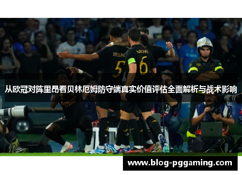 从欧冠对阵里昂看贝林厄姆防守端真实价值评估全面解析与战术影响 从欧冠对阵里昂看贝林厄姆防守端真实价值评估全面解析与战术影响