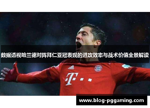 数据透视哈兰德对阵拜仁亚冠表现的进攻效率与战术价值全景解读 数据透视哈兰德对阵拜仁亚冠表现的进攻效率与战术价值全景解读