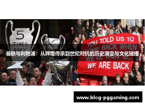 曼联与利物浦:从辉煌传承到世纪对抗的历史演变与文化碰撞 曼联与利物浦:从辉煌传承到世纪对抗的历史演变与文化碰撞