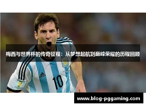 梅西与世界杯的传奇征程:从梦想起航到巅峰荣耀的历程回顾 梅西与世界杯的传奇征程:从梦想起航到巅峰荣耀的历程回顾