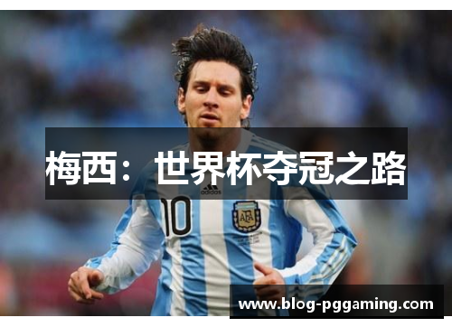 梅西:世界杯夺冠之路 梅西:世界杯夺冠之路