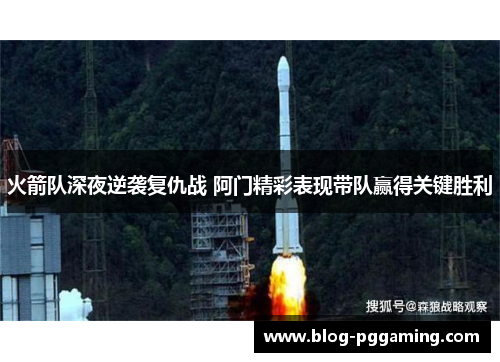 火箭队深夜逆袭复仇战 阿门精彩表现带队赢得关键胜利 火箭队深夜逆袭复仇战 阿门精彩表现带队赢得关键胜利