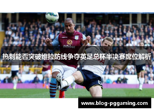 热刺能否突破维拉防线争夺英足总杯半决赛席位解析 热刺能否突破维拉防线争夺英足总杯半决赛席位解析
