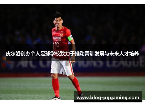 皮尔洛创办个人足球学校致力于推动青训发展与未来人才培养